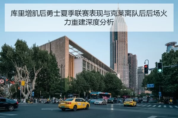 库里增肌后勇士夏季联赛表现与克莱离队后后场火力重建深度分析